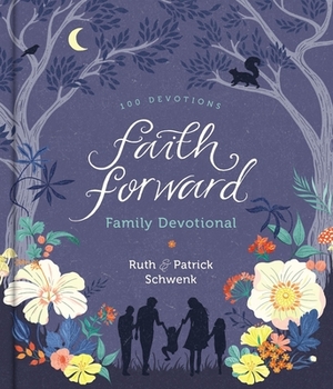 Faith Forward Family Devotional: 100 Devotions by Ruth Schwenk, Patrick Schwenk