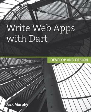 Write Web Apps with Dart: Develop and Design by Jack Murphy
