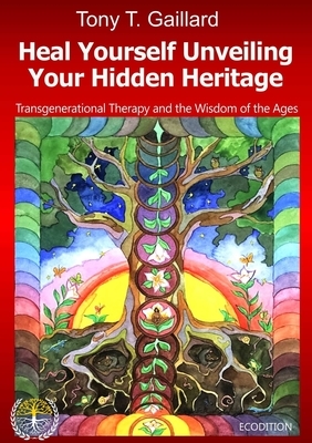 Heal Yourself Unveiling Your Hidden Heritage by Tony T. Gaillard