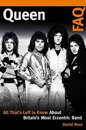 Queen FAQ: All That's Left to Know About Britain's Most Eccentric Band by Daniel Ross