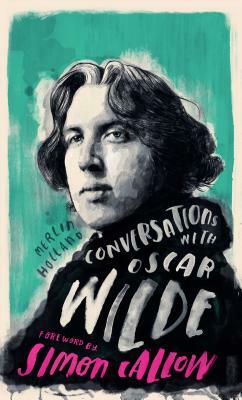 Conversations with Wilde: A Fictional Dialogue Based on Biographical Facts by Merlin Holland