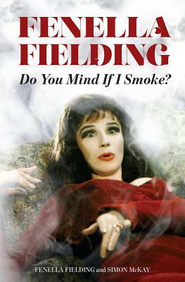 Fenella Fielding: Do You Mind If I Smoke? by Fenella Fielding, Simon McKay