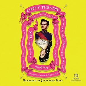 Empty Theatre: A Novel, or the Lives of King Ludwig II of Bavaria and Empress Sisi of Austria (Queen of Hungary)...Etc. by Jefferson Mays, Jac Jemc, Jac Jemc