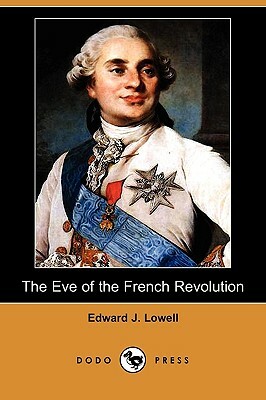 The Eve of the French Revolution (Dodo Press) by Edward J. Lowell