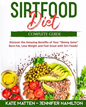 Sirtfood Diet: Discover the Amazing Benefits of Sirt Foods. Burn Fat, Lose Weight and Feel Great with Carnivore, Vegetarian and Vegan by Jennifer Hamilton, Kate Matten