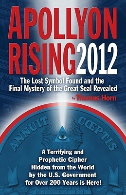 Apollyon Rising 2012: The Lost Symbol Found And The Final Mystery Of The Great Seal Revealed by Thomas Horn