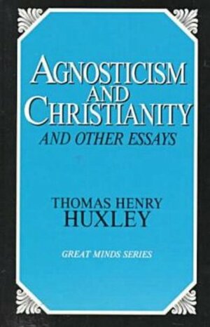 Agnosticism and Christianity and Other Essays by Thomas Henry Huxley