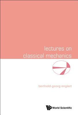 Lectures on Classical Mechanics by Berthold-Georg Englert