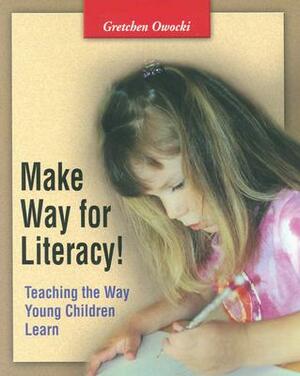 Make Way for Literacy!: Teaching the Way Young Children Learn by Gretchen Owocki