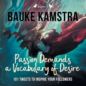 Passion Demands a Vocabulary of Desire: Volume 3: 101 Tweets to Inspire Your Followers by Bauke Kamstra