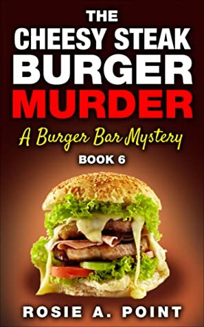 The Cheesy Steak Burger Murder by Rosie A. Point