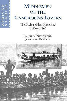 Middlemen of the Cameroons Rivers: Duala and Their Hinterland, 1600-1960 by Jonathan Derrick, Ralph A. Austen