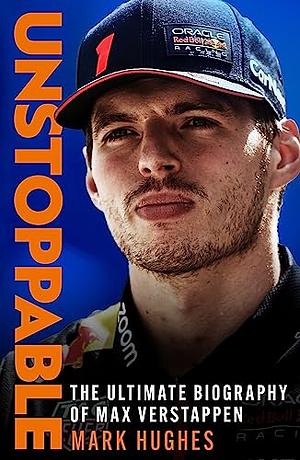 Unstoppable: The Ultimate Biography of Max Verstappen by Mark Hughes