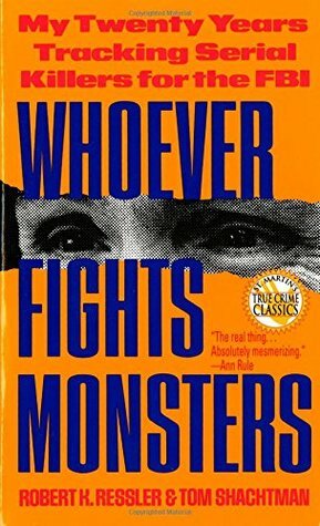 Whoever Fights Monsters: My Twenty Years Tracking Serial Killers for the FBI by Robert K. Ressler