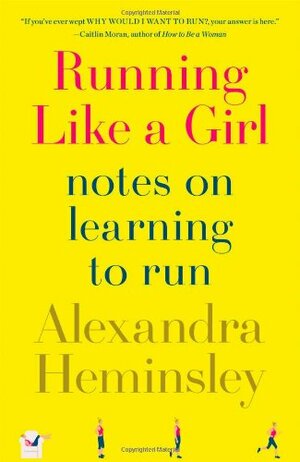 Running Like a Girl: Notes on Learning to Run by Alexandra Heminsley