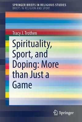 Spirituality, Sport, and Doping: More Than Just a Game by Tracy J. Trothen