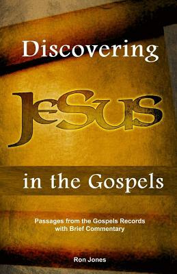 Discovering Jesus in the Gospels: Passages from the Gospel Records with Brief Commentary by Ron Jones