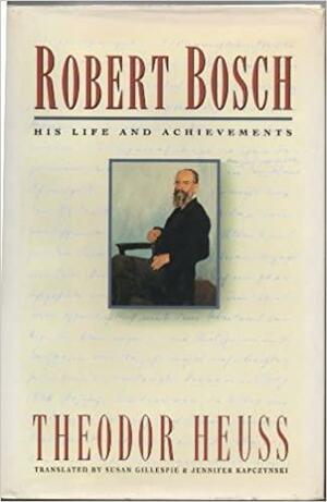 Robert Bosch, His Life And Achievements by Susan Gillespie, Theodor Heuss