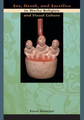 Sex, Death, and Sacrifice in Moche Religion and Visual Culture by Steve Bourget