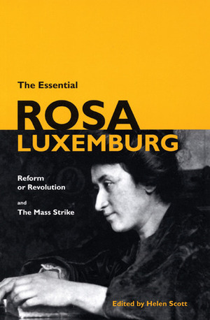 The Essential Rosa Luxemburg: Reform or Revolution/The Mass Strike by Helen Scott, Rosa Luxemburg