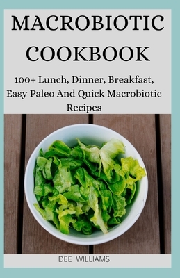 Macrobiotic Cookbook: 100+ Lunch, Dinner, Breakfast, Easy Paleo And Quick Macrobiotic Recipes by Dee Williams