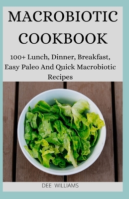 Macrobiotic Cookbook: 100+ Lunch, Dinner, Breakfast, Easy Paleo And Quick Macrobiotic Recipes by Dee Williams