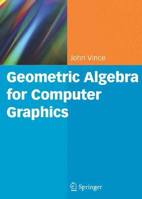 Geometric Algebra for Computer Graphics by John Vince