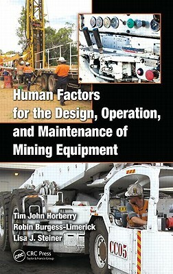 Human Factors for the Design, Operation, and Maintenance of Mining Equipment by Lisa J. Steiner, Tim Horberry, Robin Burgess-Limerick