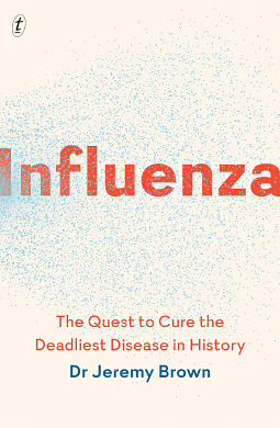 Influenza: the hundred year hunt to cure the deadliest disease in history by Jeremy Brown, Jeremy Brown