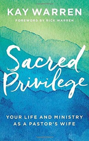 Sacred Privilege: Your Life and Ministry as a Pastor's Wife by Kay Warren