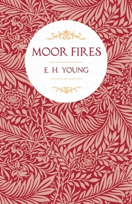 Moor Fires;With Introductory Poems by Edwin Waugh and Emily Brontë by E. H. Young