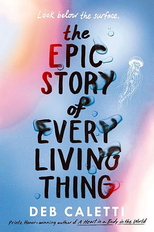 The Epic Story of Every Living Thing by Deb Caletti