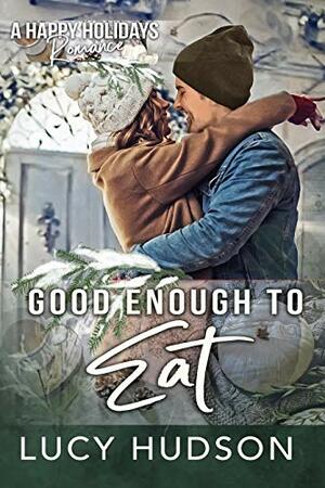 Good Enough to Eat: A Happy Holidays Romance by Lucy Hudson