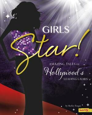 Girls Star!: Amazing Tales of Hollywood's Leading Ladies by Shelley Tougas