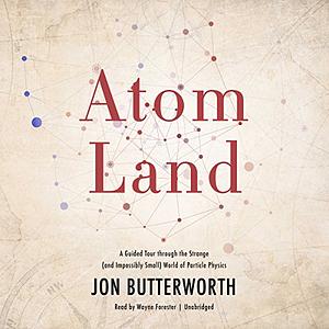 Atom Land: A Guided Tour Through the Strange (and Impossibly Small) World of Particle Physics by Jon Butterworth