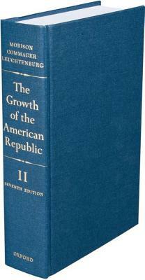 The Growth of the American Republic: Volume II by Henry Steele Commager, Samuel Eliot Morison, William E. Leuchtenburg