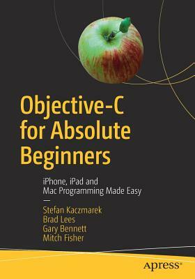 Objective-C for Absolute Beginners: Iphone, iPad and Mac Programming Made Easy by Stefan Kaczmarek, Gary Bennett, Brad Lees