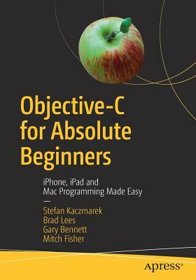 Objective-C for Absolute Beginners: Iphone, iPad and Mac Programming Made Easy by Stefan Kaczmarek, Brad Lees, Gary Bennett