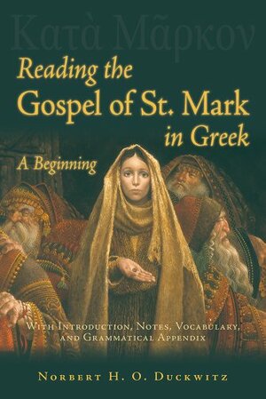 Reading the Gospel of St. Mark in Greek: A Beginning with Introduction, Notes, Vocabulary, and Grammatical Appendix by Norbert H. O. Duckwitz