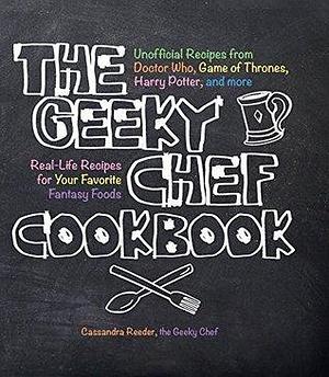 The Geeky Chef Cookbook: Real-Life Recipes for Your Favorite Fantasy Foods by Cassandra Reeder, Cassandra Reeder