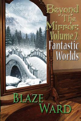Beyond the Mirror: Volume 2 Fantastic Worlds by Blaze Ward