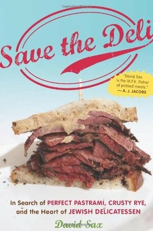 Save the Deli: In Search of Perfect Pastrami, Crusty Rye, and the Heart of Jewish Delicatessen by David Sax