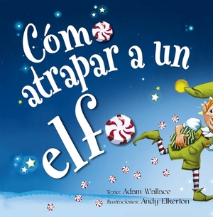 Cómo Atrapar a Un Elfo by Adam Wallace