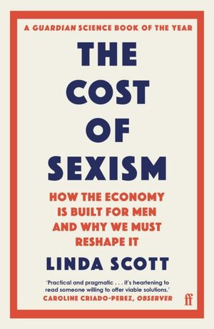 The Cost of Sexism: How the Economy is Built for Men and Why We Must Reshape It by Professor Linda Scott