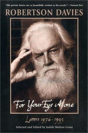 For Your Eye Alone : Robertson Davies' Letters, 1976-1995 by Robertson Davies