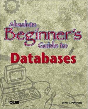 Absolute Beginner's Guide to Databases by John V. Petersen