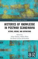 Histories of Knowledge in Postwar Scandinavia: Actors, Arenas, and Aspirations by Niklas Olsen, David Larsson Heidenblad, Johan Östling