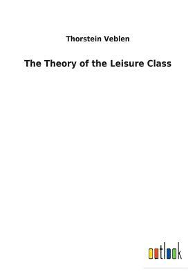 The Theory of the Leisure Class by Thorstein Veblen