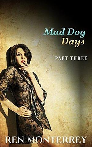 Mad Dog Days: Part Three by Ren Monterrey, Ren Monterrey