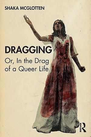 Dragging: Or, in the Drag of a Queer Life by Shaka McGlotten